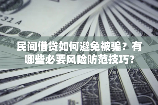 北京民间借贷如何避免被骗？有哪些必要风险防范技巧？