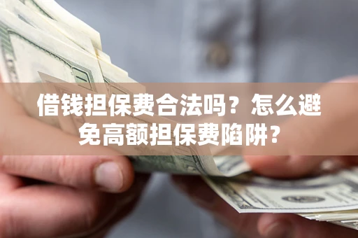 北京借钱担保费合法吗？怎么避免高额担保费陷阱？