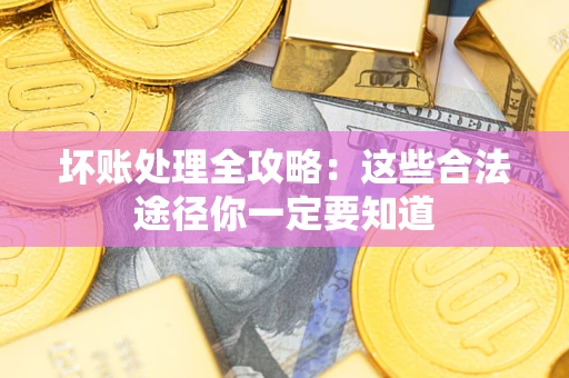 北京坏账处理全攻略：这些合法途径你一定要知道