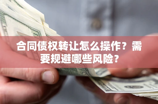 北京合同债权转让怎么操作？需要规避哪些风险？