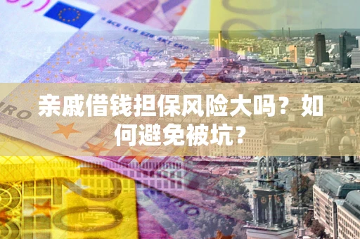 北京亲戚借钱担保风险大吗？如何避免被坑？