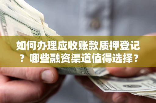 北京如何办理应收账款质押登记？哪些融资渠道值得选择？