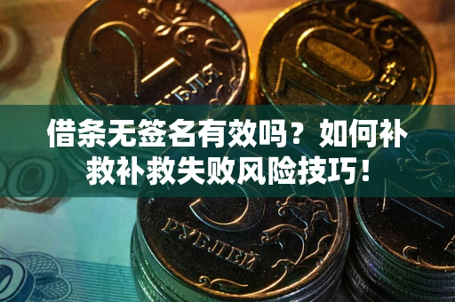 北京借条无签名有效吗？如何补救补救失败风险技巧！