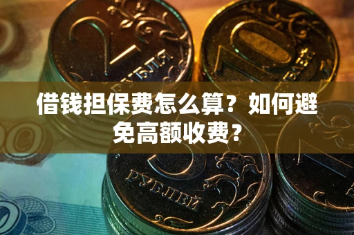 北京借钱担保费怎么算？如何避免高额收费？