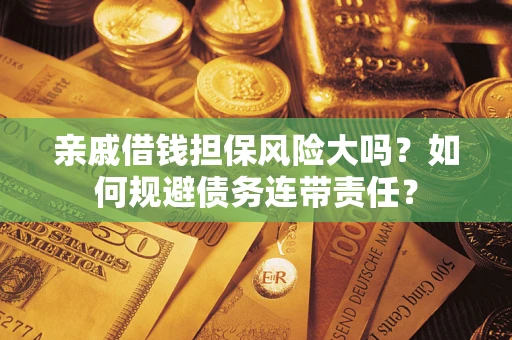 北京亲戚借钱担保风险大吗？如何规避债务连带责任？